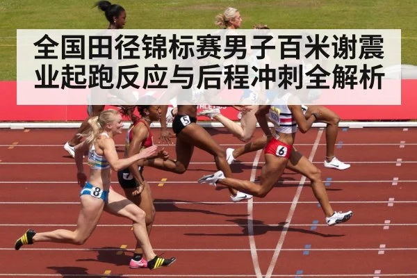 全国田径锦标赛男子百米谢震业起跑反应与后程冲刺全解析