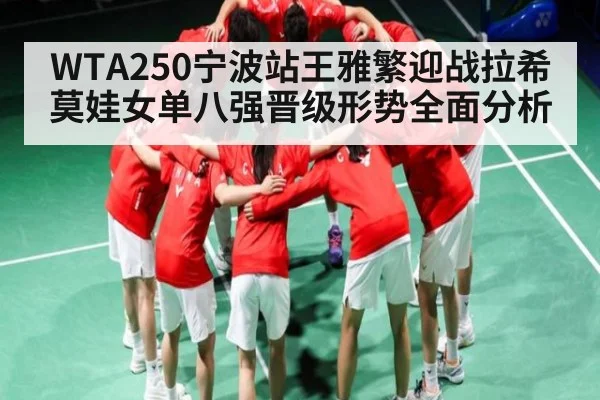 WTA250宁波站王雅繁迎战拉希莫娃女单八强晋级形势全面分析